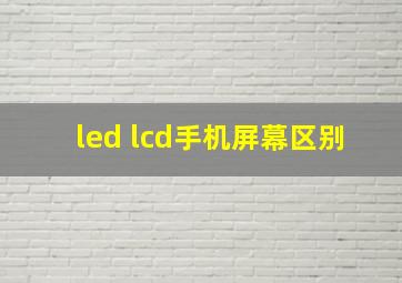 led lcd手机屏幕区别